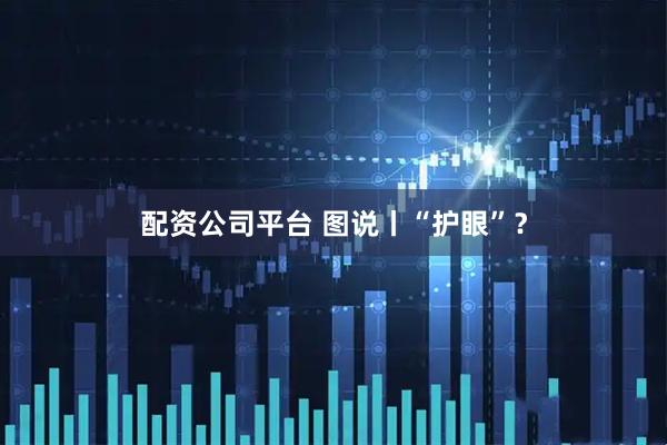 配资公司平台 图说丨“护眼”？