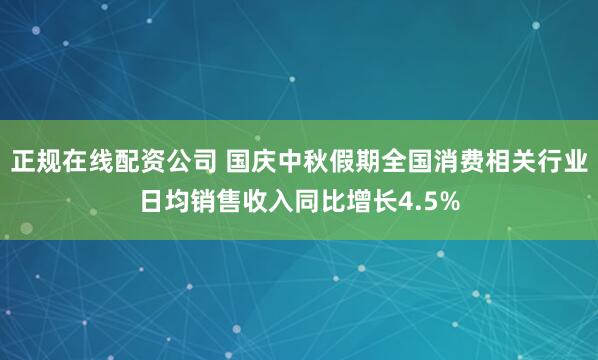 正规在线配资公司 国庆中秋假期全国消费相关行业日均销售收入同比增长4.5%