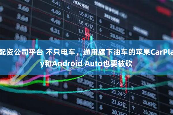 配资公司平台 不只电车,通用旗下油车的苹果CarPlay和Android Auto也要被砍