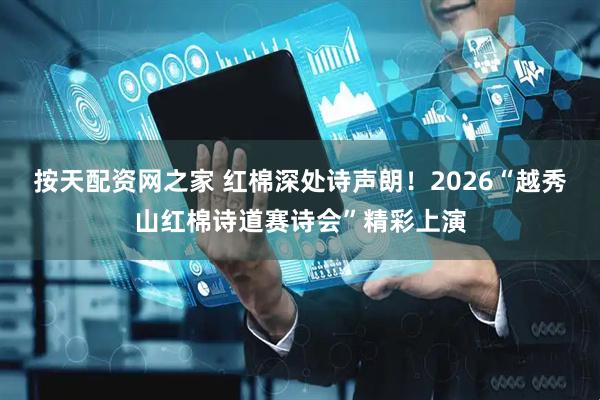 按天配资网之家 红棉深处诗声朗!2026“越秀山红棉诗道赛诗会”精彩上演